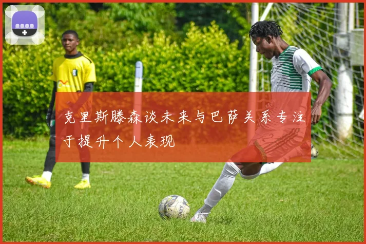 克里斯滕森谈未来与巴萨关系专注于提升个人表现