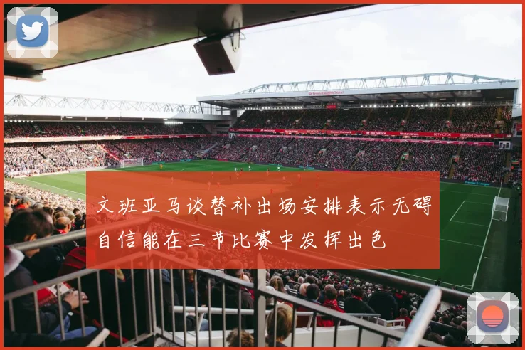 文班亚马谈替补出场安排表示无碍自信能在三节比赛中发挥出色