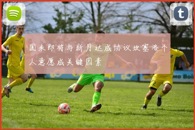 国米即将与新月达成协议坎塞洛个人意愿成关键因素