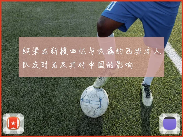 铜梁龙新援回忆与武磊的西班牙人队友时光及其对中国的影响