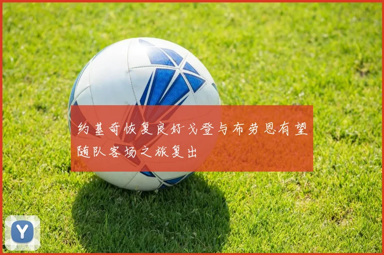 约基奇恢复良好戈登与布劳恩有望随队客场之旅复出