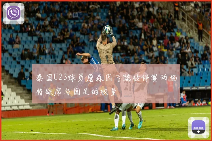 泰国U23球员詹森因飞踹被停赛两场将缺席与国足的较量