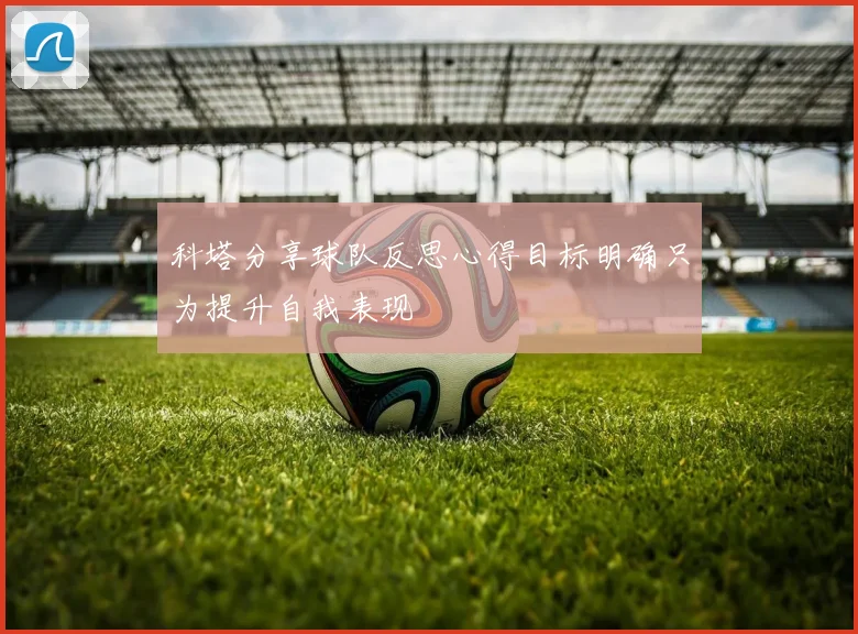 科塔分享球队反思心得目标明确只为提升自我表现