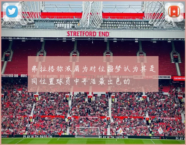 弗拉格称浓眉为对位噩梦认为其是同位置球员中手活最出色的