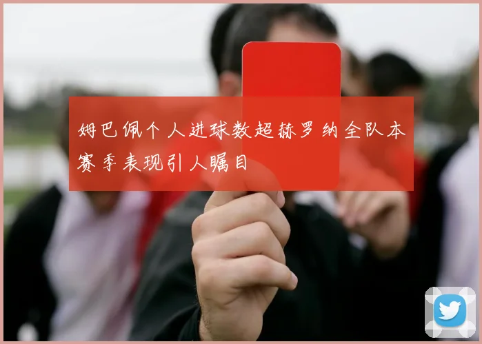 姆巴佩个人进球数超赫罗纳全队本赛季表现引人瞩目