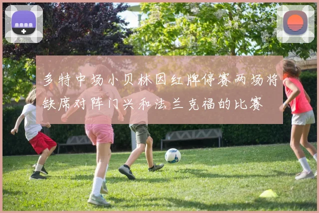 多特中场小贝林因红牌停赛两场将缺席对阵门兴和法兰克福的比赛