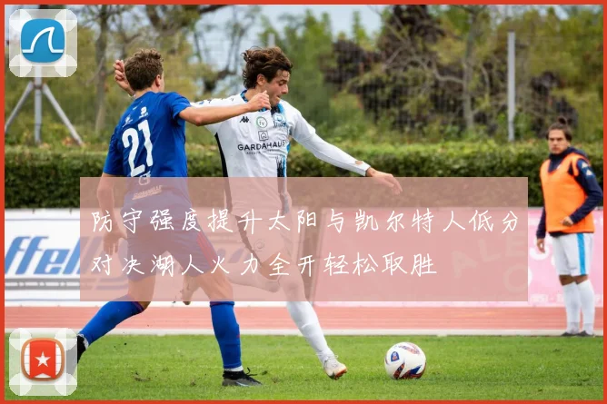 防守强度提升太阳与凯尔特人低分对决湖人火力全开轻松取胜