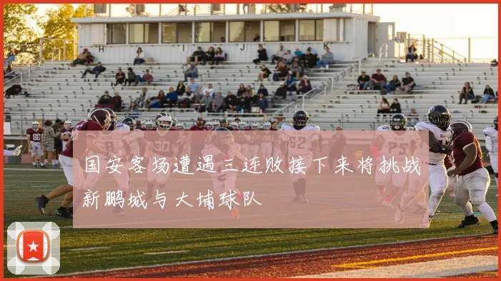 国安客场遭遇三连败接下来将挑战新鹏城与大埔球队