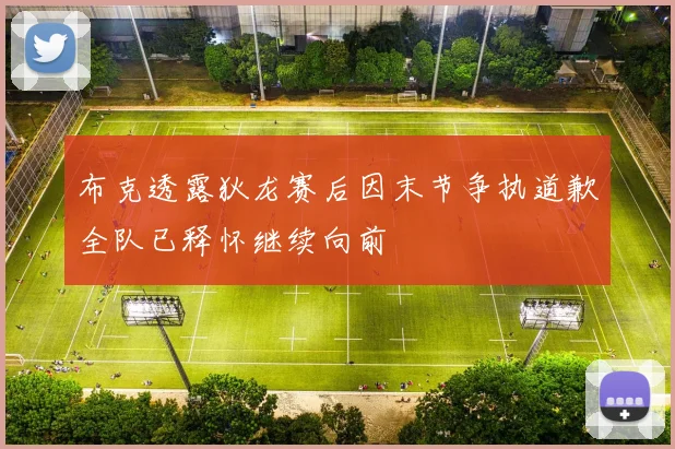 布克透露狄龙赛后因末节争执道歉全队已释怀继续向前