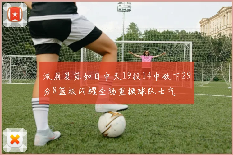 浓眉复苏如日中天19投14中砍下29分8篮板闪耀全场重振球队士气