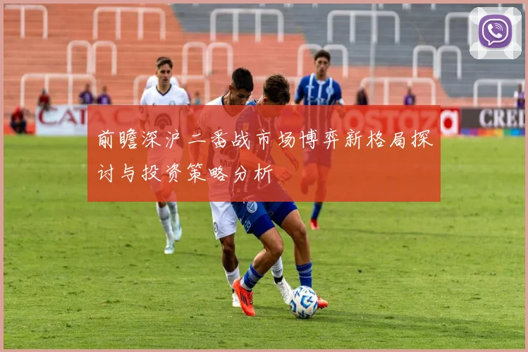 前瞻深沪二番战市场博弈新格局探讨与投资策略分析