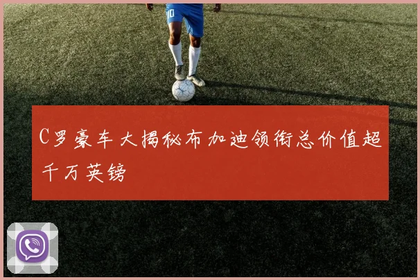 C罗豪车大揭秘布加迪领衔总价值超千万英镑