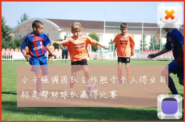小卡强调团队合作胜于个人得分目标是帮助球队赢得比赛
