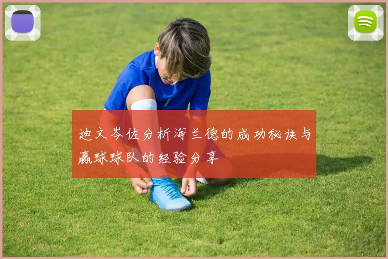 迪文岑佐分析海兰德的成功秘诀与赢球球队的经验分享