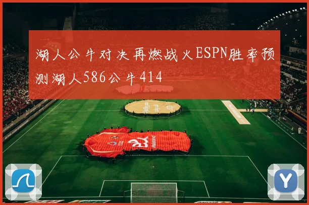湖人公牛对决再燃战火ESPN胜率预测湖人586公牛414