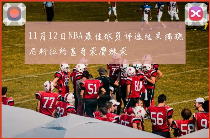 11月12日NBA最佳球员评选结果揭晓尼科拉约基奇荣膺殊荣