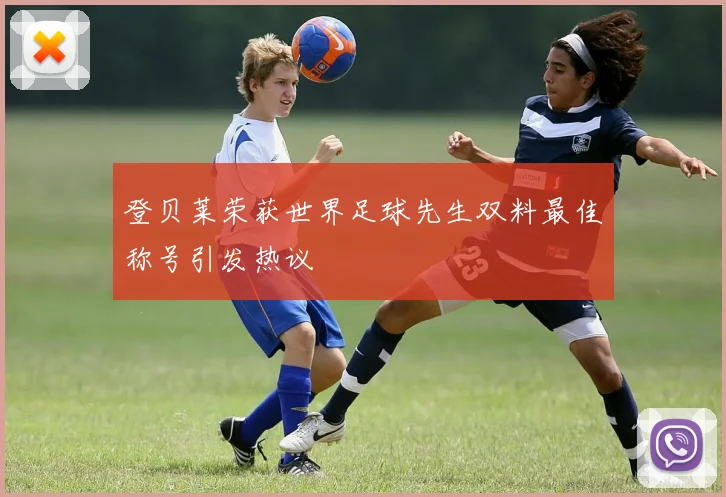 登贝莱荣获世界足球先生双料最佳称号引发热议