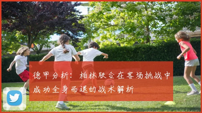 德甲分析：柏林联合在客场挑战中成功全身而退的战术解析