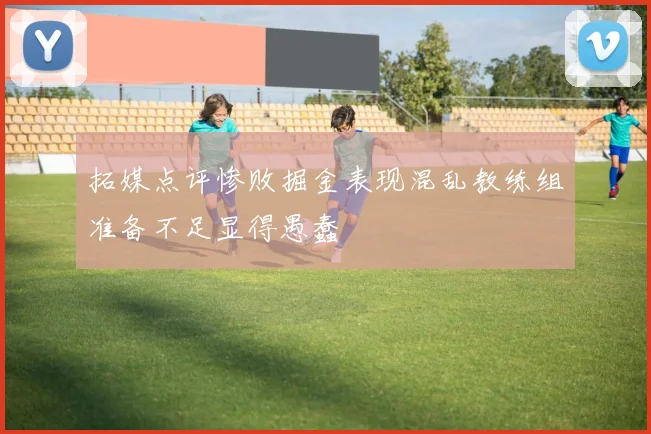 拓媒点评惨败掘金表现混乱教练组准备不足显得愚蠢