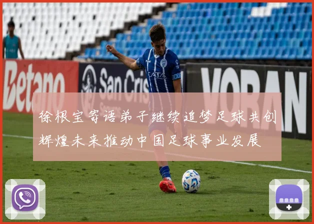 徐根宝寄语弟子继续追梦足球共创辉煌未来推动中国足球事业发展