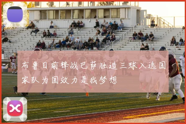 布鲁日前锋战巴萨独造三球入选国家队为国效力是我梦想