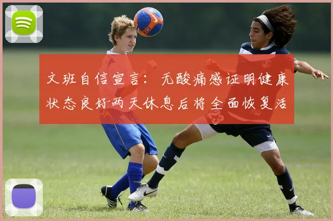 文班自信宣言：无酸痛感证明健康状态良好两天休息后将全面恢复活力