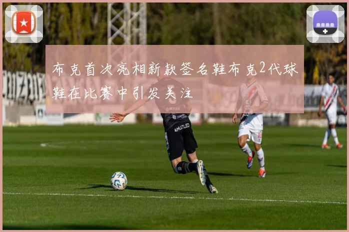 布克首次亮相新款签名鞋布克2代球鞋在比赛中引发关注