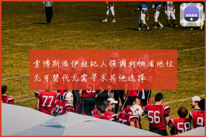 索博斯洛伊经纪人强调利物浦地位无可替代无需寻求其他选择