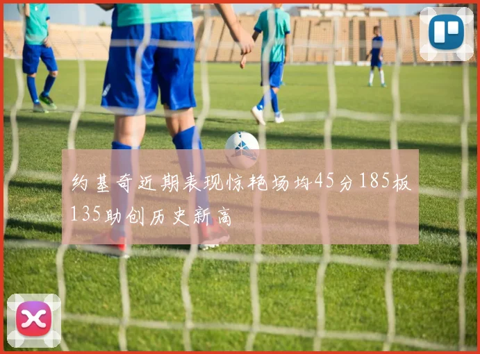 约基奇近期表现惊艳场均45分185板135助创历史新高